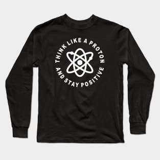 Think Like A Proton And Stay Positive Long Sleeve T-Shirt